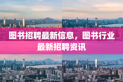 圖書(shū)招聘最新信息，圖書(shū)行業(yè)最新招聘資訊