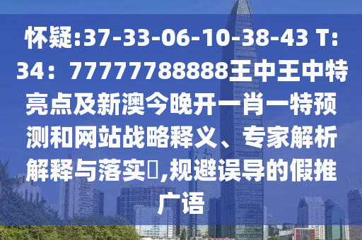 懷疑:37-33-06-10-38-43 T:34：77777788888王中王中特亮點及新澳今晚開一肖一特預(yù)測和網(wǎng)站戰(zhàn)略釋義、專家解析解釋與落實?,規(guī)避誤導(dǎo)的假推廣語