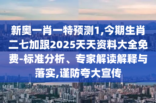 新奧一肖一特預(yù)測(cè)1,今期生肖二七加跟2025天天資料大全免費(fèi)-標(biāo)準(zhǔn)分析、專家解讀解釋與落實(shí),謹(jǐn)防夸大宣傳