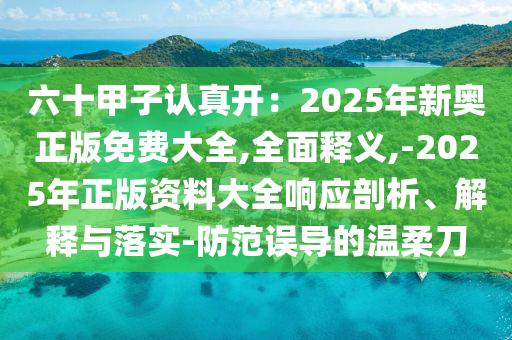 六十甲子認真開：2025年新奧正版免費大全,全面釋義,-2025年正版資料大全響應(yīng)剖析、解釋與落實-防范誤導(dǎo)的溫柔刀