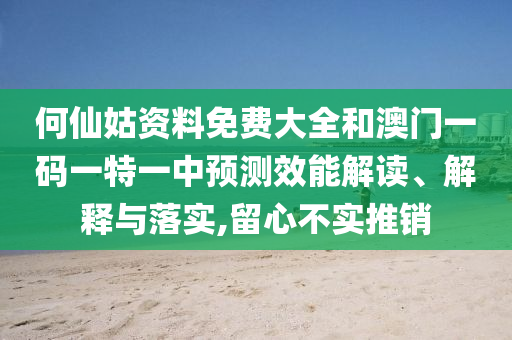 何仙姑資料免費(fèi)大全和澳門一碼一特一中預(yù)測(cè)效能解讀、解釋與落實(shí),留心不實(shí)推銷
