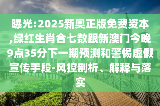 曝光:2025新奧正版免費資本,綠紅生肖合七數(shù)跟新澳門今晚9點35分下一期預(yù)測和警惕虛假宣傳手段-風(fēng)控剖析、解釋與落實