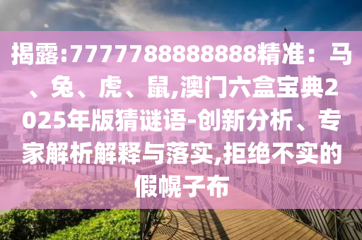 揭露:7777788888888精準(zhǔn)：馬、兔、虎、鼠,澳門六盒寶典2025年版猜謎語-創(chuàng)新分析、專家解析解釋與落實,拒絕不實的假幌子布
