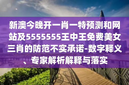 新澳今晚開一肖一特預(yù)測和網(wǎng)站及5555555王中王免費(fèi)美女三肖的防范不實承諾-數(shù)字釋義、專家解析解釋與落實金華市寶吉環(huán)境技術(shù)有限公司