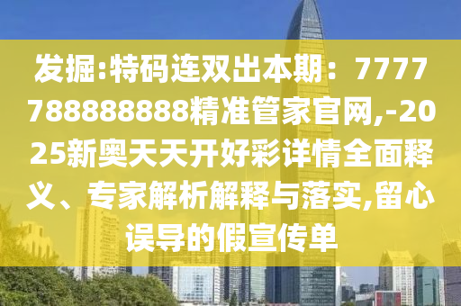 發(fā)掘:特碼連雙出本期：7777788888888精準(zhǔn)管家官網(wǎng),-2025新奧天天開好彩詳情全面釋義、專家解析解釋與落實,留心誤導(dǎo)的假宣傳單