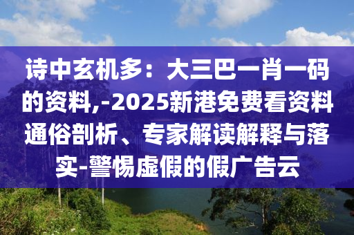 詩中玄機(jī)多：大三巴一肖一碼的資料,-2025新港免費(fèi)看資料通俗剖析、專家解讀解釋與落實(shí)-警惕虛假的假?gòu)V告云