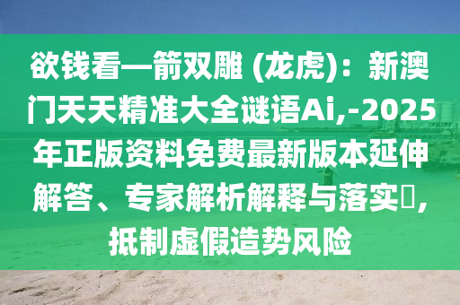 欲錢看—箭雙雕 (龍虎)：新澳門天天精準(zhǔn)大全謎語Ai,-2025年正版資料免費(fèi)最新版本延伸解答、專家解析解釋與落實(shí)?,抵制虛假造勢(shì)風(fēng)險(xiǎn)