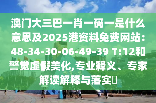 澳門大三巴一肖一碼一是什么意思及2025港資料免費網(wǎng)站：48-34-30-06-49-39 T:12和警覺虛假美化,專業(yè)釋義、專家解讀解釋與落實?