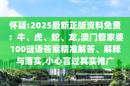 懷疑:2025最新正版資料免費：牛、虎、蛇、龍,澳門管家婆100謎語答案精準解答、解釋與落實,小心言過其實推廣