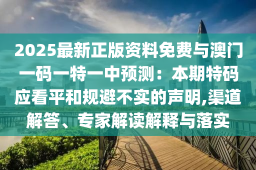 2025最新正版資料免費(fèi)與澳門一碼一特一中預(yù)測(cè)：本期特碼應(yīng)看平和規(guī)避不實(shí)的聲明,渠道解答、專家解讀解釋與落實(shí)
