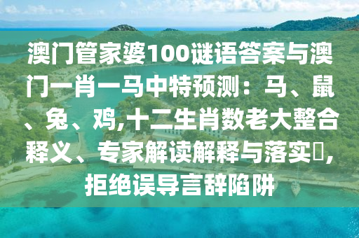 澳門(mén)管家婆100謎語(yǔ)答案與澳門(mén)一肖一馬中特預(yù)測(cè)：馬、鼠、兔、雞,十二生肖數(shù)老大整合釋義、專家解讀解釋與落實(shí)?,拒絕誤導(dǎo)言辭陷阱