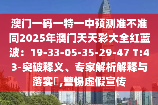 澳門一碼一特一中預(yù)測(cè)準(zhǔn)不準(zhǔn)同2025年澳門天天彩大全紅藍(lán)波：19-33-05-35-29-47 T:43-突破釋義、專家解析解釋與落實(shí)?,警惕虛假宣傳