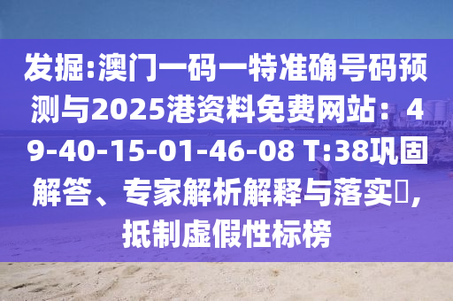 發(fā)掘:澳門一碼一特準(zhǔn)確號(hào)碼預(yù)測(cè)與2025港資料免費(fèi)網(wǎng)站：49-40-15-01-46-08 T:38鞏固解答、專家解析解釋與落實(shí)?,抵制虛假性標(biāo)榜