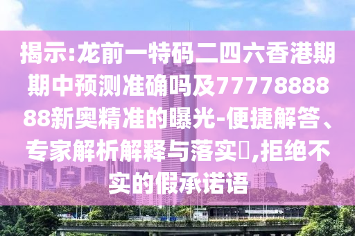 揭示:龍前一特碼二四六香港期期中預(yù)測準(zhǔn)確嗎及7777888888新奧精準(zhǔn)的曝光-便捷解答、專家解析解釋與落實?,拒絕不實的假承諾語
