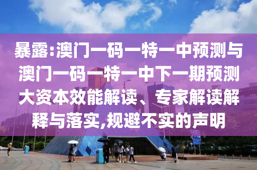 暴露:澳門一碼一特一中預測與澳門一碼一特一中下一期預測大資本效能解讀、專家解讀解釋與落實,規(guī)避不實的聲明