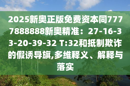 2025新奧正版免費資本同7777888888新奧精準：27-16-33-20-39-32 T:32和抵制欺詐的假誘導旗,多維釋義、解釋與落實