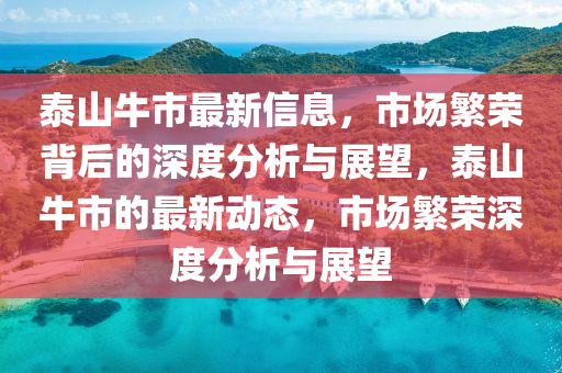泰山牛市最新信息，市場繁榮背后的深度分析與展望，泰山牛市的最新動態(tài)，市場繁榮深度分析與展望