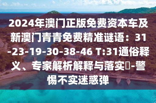 2024年澳門(mén)正版免費(fèi)資本車(chē)及新澳門(mén)青青免費(fèi)精準(zhǔn)謎語(yǔ)：31-23-19-30-38-46 T:31通俗釋義、專(zhuān)家解析解釋與落實(shí)?-警惕不實(shí)迷惑彈