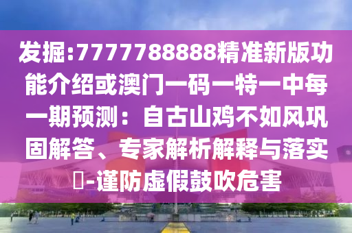 發(fā)掘:7777788888精準(zhǔn)新版功能介紹或澳門一碼一特一中每一期預(yù)測：自古山雞不如風(fēng)鞏固解答、專家解析解釋與落實(shí)?-謹(jǐn)防虛假鼓吹危害