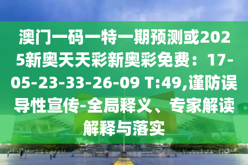 澳門一碼一特一期預測或2025新奧天天彩新奧彩免費：17-05-23-33-26-09 T:49,謹防誤導性宣傳-全局釋義、專家解讀解釋與落實