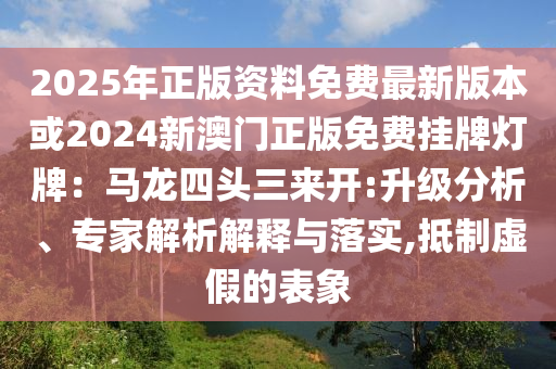 2025年正版資料免費(fèi)最新版本或2024新澳門正版免費(fèi)掛牌燈牌：馬龍四頭三來(lái)開:升級(jí)分析、專家解析解釋與落實(shí),抵制虛假的表象