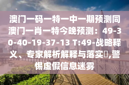 澳門一碼一特一中一期預(yù)測(cè)同澳門一肖一特今晚預(yù)測(cè)：49-30-40-19-37-13 T:49-戰(zhàn)略釋義、專家解析解釋與落實(shí)?,警惕虛假信息迷霧