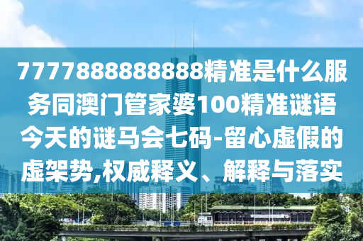 7777888888888精準(zhǔn)是什么服務(wù)同澳門管家婆100精準(zhǔn)謎語今天的謎馬會(huì)七碼-留心虛假的虛架勢(shì),權(quán)威釋義、解釋與落實(shí)金華市寶吉環(huán)境技術(shù)有限公司