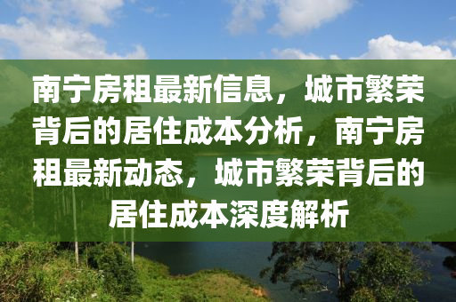 南寧房租最新信息，城市繁榮背后的居住成本分析，南寧房租最新動態(tài)，城市繁榮背后的居住成本深度解析