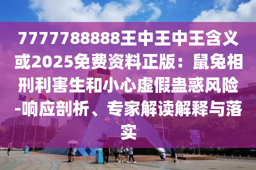 7777788888王中王中王含義或2025免費(fèi)資料正版：鼠兔相刑利害生和小心虛假蠱惑風(fēng)險(xiǎn)-響應(yīng)剖析、專家解讀解釋與落實(shí)