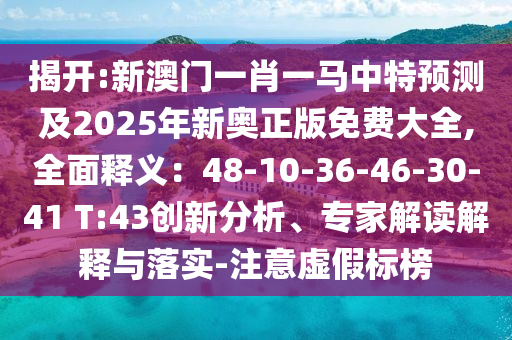 揭開:新澳門一肖一馬中特預(yù)測(cè)及2025年新奧正版免費(fèi)大全,全面釋義：48-10-36-46-30-41 T:43創(chuàng)新分析、專家解讀解釋與落實(shí)-注意虛假標(biāo)榜