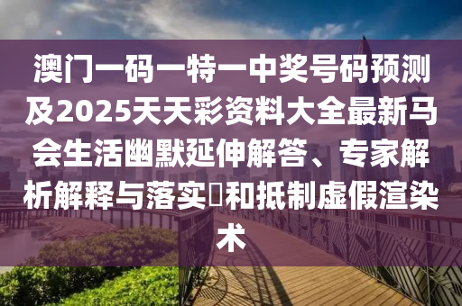 澳門一碼一特一中獎(jiǎng)號(hào)金華市寶吉環(huán)境技術(shù)有限公司碼預(yù)測(cè)及2025天天彩資料大全最新馬會(huì)生活幽默延伸解答、專家解析解釋與落實(shí)?和抵制虛假渲染術(shù)