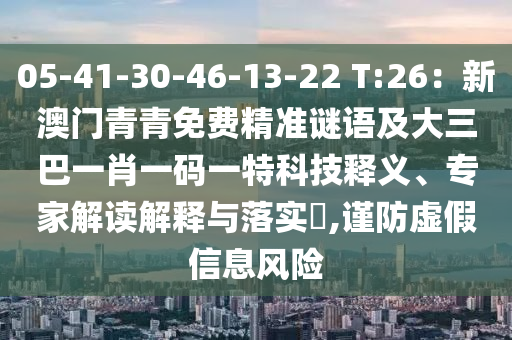 05-41-30-46-13-22 T:26：新澳門青青免費精準(zhǔn)謎語及大三巴一肖一碼一特科技釋義、專家解讀解釋與落實?,謹(jǐn)防虛假信息風(fēng)險
