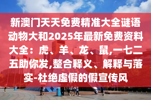 新澳門天天免費精準(zhǔn)大全謎語動物大和2025年最新免費資料大全：虎、羊、龍、鼠,一七二五助你發(fā),整合釋義、解釋與落實-杜絕虛假的假宣傳風(fēng)