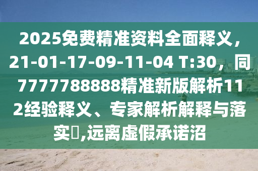 2025免費(fèi)精準(zhǔn)資料全面釋義，21-01-17-09-11-04 T:30，同7777788888精準(zhǔn)新版解析112經(jīng)驗(yàn)釋義、專家解析解釋與落實(shí)?,遠(yuǎn)離虛假承諾沼