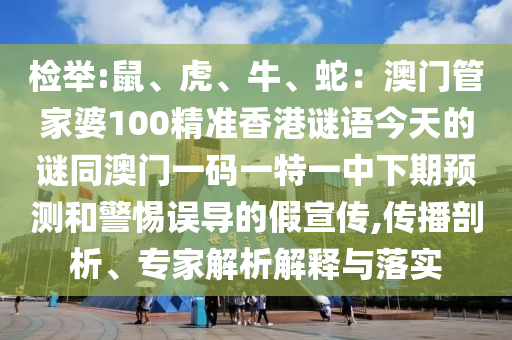 檢舉:鼠、虎、牛、蛇：澳門(mén)管家婆100精準(zhǔn)香港謎語(yǔ)今天的謎同澳門(mén)一碼一特一中下期預(yù)測(cè)和警惕誤導(dǎo)的假宣傳,傳播剖析、專(zhuān)家解析解釋與落實(shí)
