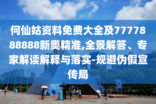 何仙姑資料免費(fèi)大全及7777888888新奧精準(zhǔn),全景解答、專家解讀解釋與落實(shí)-規(guī)避偽假宣傳局