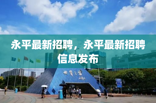 永平金華市寶吉環(huán)境技術(shù)有限公司最新招聘，永平最新招聘信息發(fā)布
