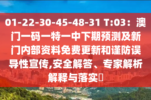 01-22-30-45-48-31 T:03：澳門一碼一特一中下期預(yù)測及新門內(nèi)部資料免費更新和謹防誤導(dǎo)性宣傳,安全解答、專家解析解釋與落實?