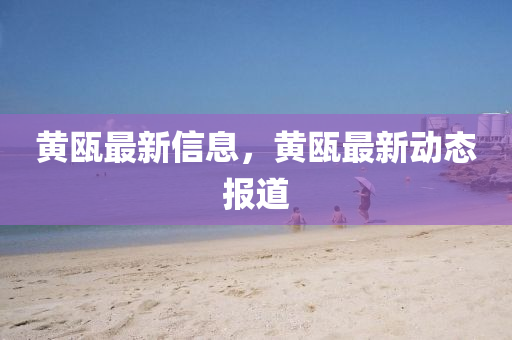 黃甌最新信息，黃甌最新動態(tài)報道