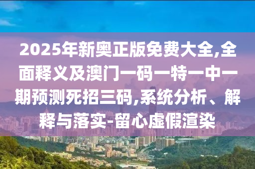 2025年新金華市寶吉環(huán)境技術(shù)有限公司奧正版免費(fèi)大全,全面釋義及澳門(mén)一碼一特一中一期預(yù)測(cè)死招三碼,系統(tǒng)分析、解釋與落實(shí)-留心虛假渲染