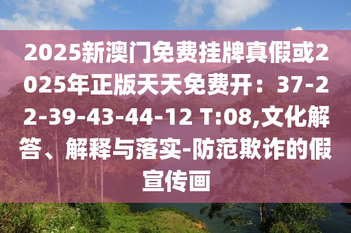 2025新澳門免費(fèi)掛牌真假或2025年正版天天免費(fèi)開：37-22-39-43-44-12 T:08,文化解答、解釋與落實(shí)-防范欺詐的假宣傳畫金華市寶吉環(huán)境技術(shù)有限公司