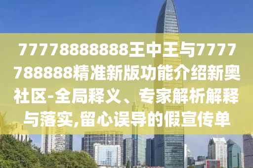 77778888888王中王與7777788888精準(zhǔn)新版功能介紹新奧社區(qū)-全局釋義、專家解析解釋與落實(shí),留心誤金華市寶吉環(huán)境技術(shù)有限公司導(dǎo)的假宣傳單