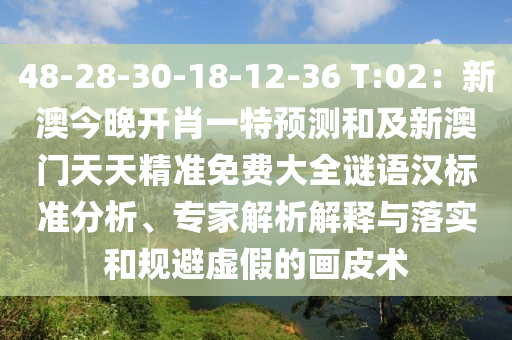 48-28-30-18-12-36 T:02：新澳今晚開肖一特預測和及新澳門天天精準免費大全謎語漢標準分析、專家解析解釋與落實和規(guī)避虛假的畫皮術