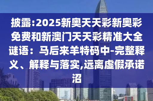 披露:2025新奧天天彩新奧彩免費和新澳門天天彩精準大全謎語：馬后來羊特碼中-完整釋義、解釋與落實,遠離虛假承諾沼