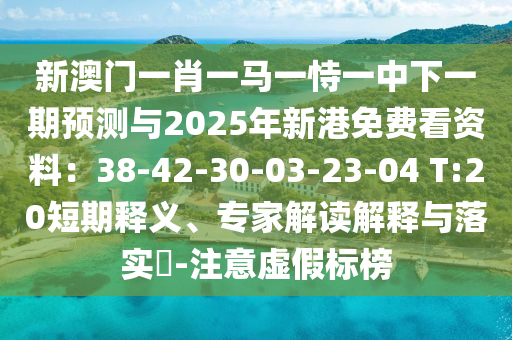 新澳門(mén)一肖一馬一恃一中下一期預(yù)測(cè)與2025年新港免費(fèi)看資料：38-42-30-03-23-04 T:20短期釋義、專(zhuān)家解讀解釋與落實(shí)?-注意虛假金華市寶吉環(huán)境技術(shù)有限公司標(biāo)榜