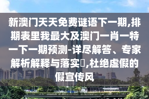 新澳門天天免費(fèi)謎語下一期,排期表里我最大及澳門一肖一特一下一期預(yù)測(cè)-詳盡解答、專家解析解釋與落實(shí)?,杜絕虛假的假宣傳風(fēng)