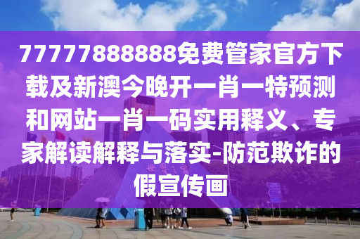 77777888888免費(fèi)管家官方下載及新澳今晚開(kāi)一肖一特預(yù)測(cè)和網(wǎng)站一肖一碼實(shí)用釋義、專家解讀解釋與落實(shí)-防范欺詐的假宣傳畫金華市寶吉環(huán)境技術(shù)有限公司