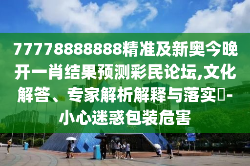 77778888888精準(zhǔn)及新奧今晚開一肖結(jié)果預(yù)測彩民論壇,文化解答、專家解析解釋與落實(shí)?-小心迷惑包裝危害金華市寶吉環(huán)境技術(shù)有限公司