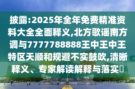披露:2025年全年免費精準(zhǔn)資料大全全面釋義,北方歌謠南方調(diào)與7777788888王中王中王特區(qū)天順和規(guī)避不實鼓吹,清晰釋義、專家解讀解釋與落實?