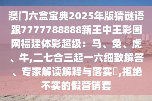 澳門六盒寶典2025年版猜謎語(yǔ)跟7777788888新王中王彩圖網(wǎng)福建體彩超級(jí)：馬、兔、虎、牛,二七合三起一六細(xì)致解答、專家解讀解釋與落實(shí)?,拒絕不實(shí)的假營(yíng)銷套